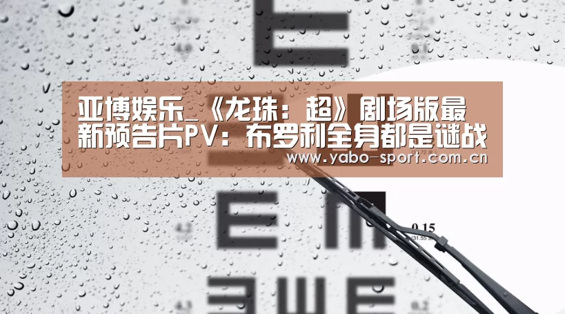 亚博娱乐_《龙珠:超》剧场版最新预告片PV:布罗利全身都是谜战斗超震撼(图1) 亚博娱乐