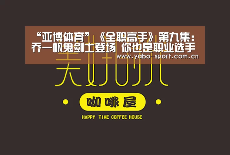 “亚博体育”《全职高手》第九集:乔一帆鬼剑士登场 你也是职业选手(图1) 亚博平台