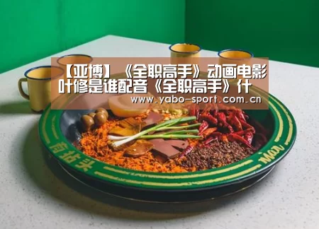 【亚博】《全职高手》动画电影叶修是谁配音《全职高手》什么时候上映(图1) 亚博娱乐